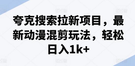 夸克搜索拉新项目，最新动漫混剪玩法，轻松日入1k+-稳赚族