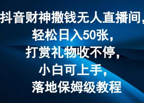 抖音财神撒钱无人直播间轻松日入50张，打赏礼物收不停，小白可上手，落地保姆级教程-稳赚族