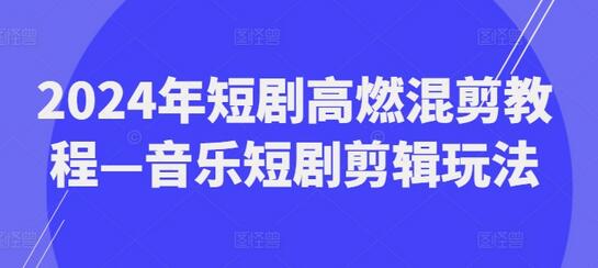 2024年短剧高燃混剪教程—音乐短剧剪辑玩法-稳赚族