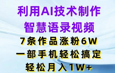 利用AI技术制作智慧语录视频，7条作品涨粉6W，一部手机轻松搞定，轻松月入1W+-稳赚族