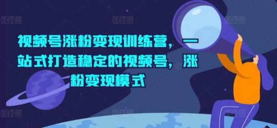 视频号涨粉变现训练营，一站式打造稳定的视频号，涨粉变现模式-稳赚族