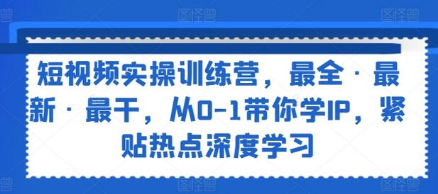 短视频实操训练营，最全·最新·最干，从0-1带你学IP，紧贴热点深度学习-稳赚族