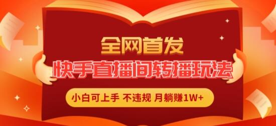 全网首发，快手直播间转播玩法简单躺赚，真正的全无人直播，小白轻松上手月入1W+-稳赚族