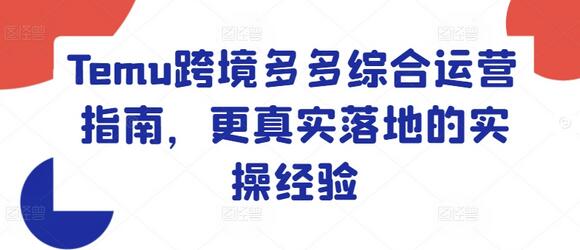 Temu跨境多多综合运营指南，更真实落地的实操经验-稳赚族