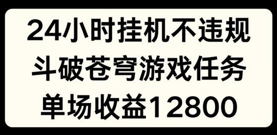 24小时无人挂JI不违规，斗破苍穹游戏任务，单场直播最高收益1280-稳赚族