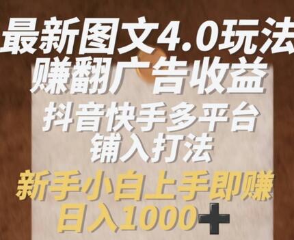 最新图文4.0玩法赚翻广告收益，抖音快手多平台铺入打法，新手小自上手即赚入1k-稳赚族