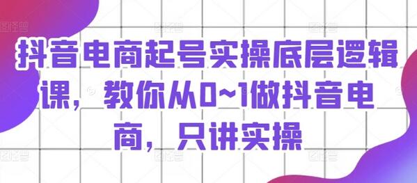 抖音电商起号实操底层逻辑课，教你从0~1做抖音电商，只讲实操-稳赚族