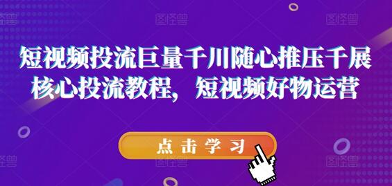 短视频投流巨量千川随心推压千展核心投流教程，短视频好物运营-稳赚族