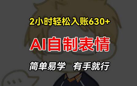 2小时轻松入账630+赚钱项目，手把手教你做AI自制表情，简单易学有手就行-稳赚族