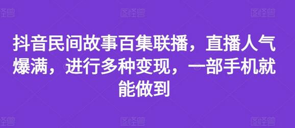 抖音民间故事百集联播，直播人气爆满，进行多种变现，一部手机就能做到-稳赚族