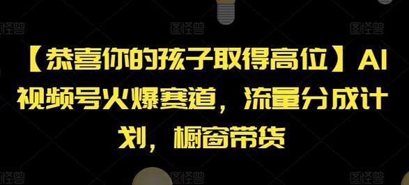 【恭喜你的孩子取得高位】AI视频号火爆赛道，流量分成计划，橱窗带货-稳赚族