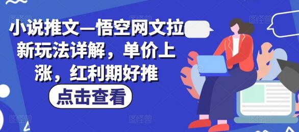 小说推文—悟空网文拉新玩法详解，单价上涨，红利期好推-稳赚族