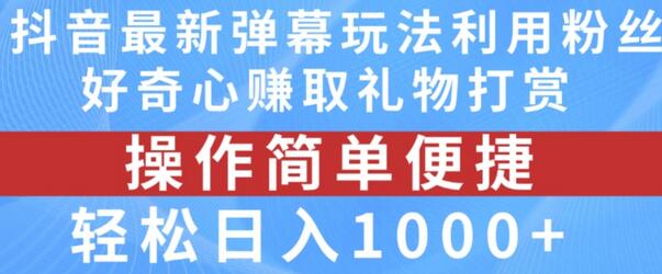 抖音弹幕最新玩法，利用粉丝好奇心赚取礼物打赏，轻松日入1000+-稳赚族