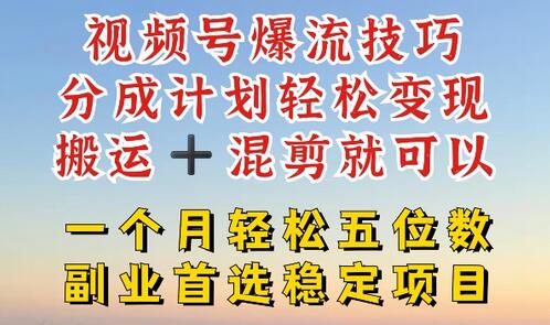 视频号爆流技巧，分成计划轻松变现，搬运 +混剪就可以，一个月轻松五位数稳定项目-稳赚族