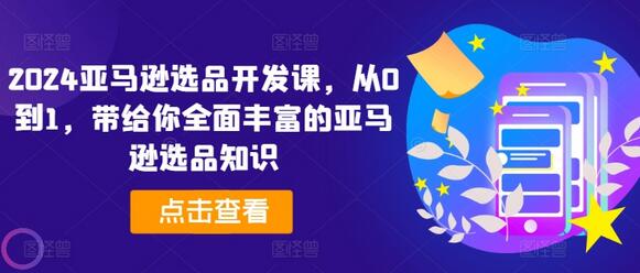 2024亚马逊选品开发课，从0到1，带给你全面丰富的亚马逊选品知识-稳赚族