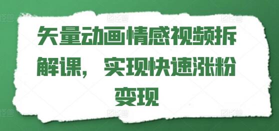 矢量动画情感视频拆解课，实现快速涨粉变现-稳赚族