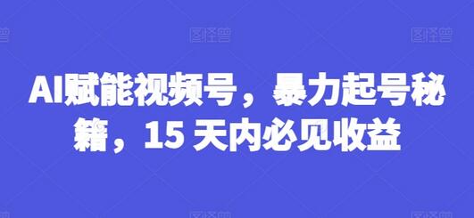 AI赋能视频号，暴力起号秘籍，15 天内必见收益-稳赚族