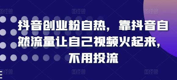 抖音创业粉自热，靠抖音自然流量让自己视频火起来，不用投流-稳赚族