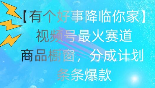 【有个好事降临你家】视频号爆火赛道，商品橱窗，分成计划，条条爆款-稳赚族