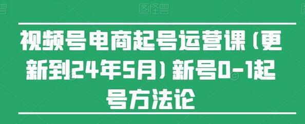 视频号电商起号运营课(更新24年7月)新号0-1起号方法论-稳赚族