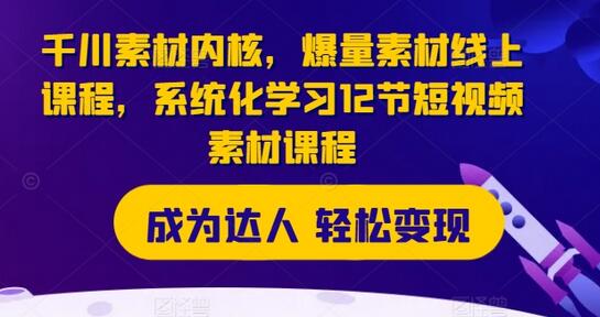 千川素材内核，爆量素材线上课程，系统化学习12节短视频素材课程-稳赚族