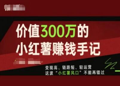 价值300万的小红书赚钱手记，变现高、链路短、轻运营，这波“小红薯风口”不能再错过-稳赚族