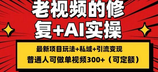 修复老视频的玩法，搬砖+引流的变现(可持久)，单条收益300+-稳赚族