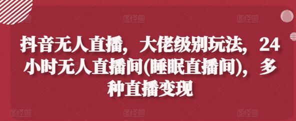 抖音无人直播，大佬级别玩法，24小时无人直播间(睡眠直播间)，多种直播变现-稳赚族