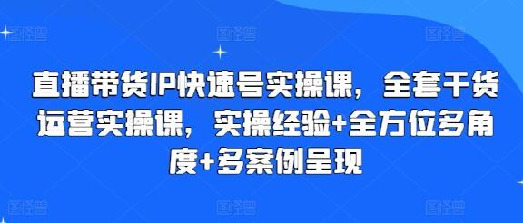 直播带货IP快速号实操课，全套干货运营实操课，实操经验+全方位多角度+多案例呈现-稳赚族