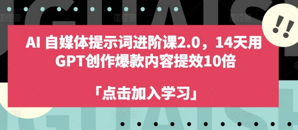 AI自媒体提示词进阶课2.0，14天用 GPT创作爆款内容提效10倍-稳赚族