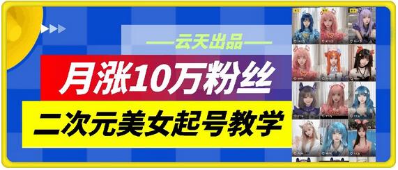 云天二次元美女起号教学，月涨10万粉丝，不判搬运和se情-稳赚族