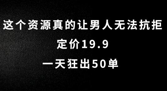 这个资源真的让男人无法抗拒，定价19.9.一天狂出50单-稳赚族