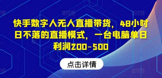 快手数字人无人直播带货，48小时日不落的直播模式，一台电脑单日利润200-500（0827更新）-稳赚族