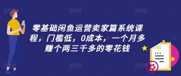 零基础闲鱼运营卖家篇系统课程，门槛低，0成本，一个月多赚个两三千多的零花钱-稳赚族