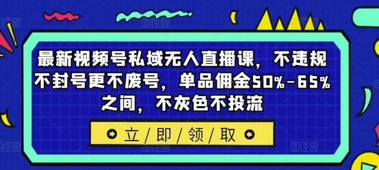 最新视频号私域无人直播课，不违规不封号更不废号，单品佣金50%-65%之间，不灰色不投流-稳赚族