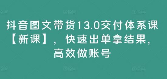 抖音图文带货13.0交付体系课【新课】，快速出单拿结果，高效做账号-稳赚族