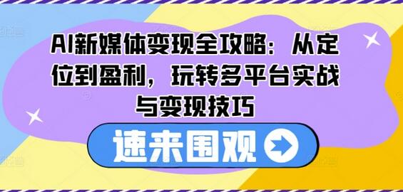 AI新媒体变现全攻略：从定位到盈利，玩转多平台实战与变现技巧-稳赚族