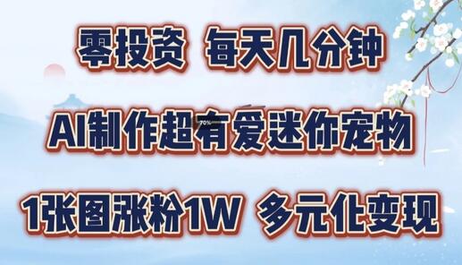 AI制作超有爱迷你宠物玩法，1张图涨粉1W，多元化变现，手把手交给你-稳赚族