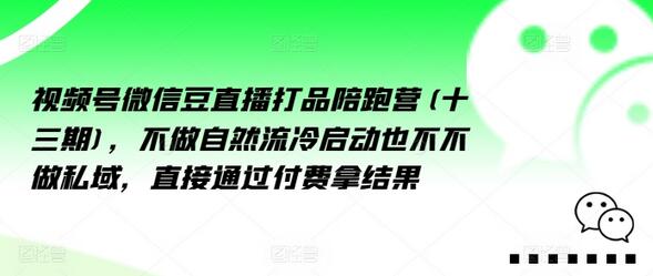 视频号微信直播打品陪跑营（十三期），不做自然流冷启动也不不做私域，直接通过付费拿结果-稳赚族