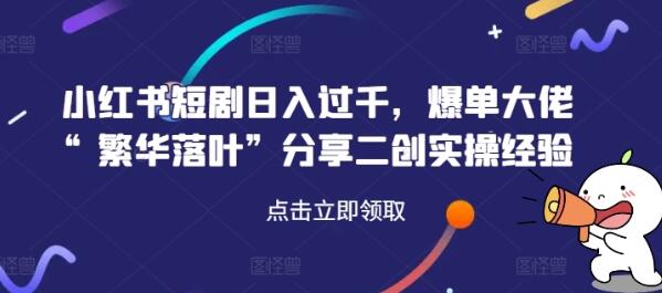 小红书短剧日入过千，爆单大佬“繁华落叶”分享二创实操经验-稳赚族