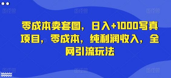 零成本卖套图，日入+1000写真项目，零成本，纯利润收入，全网引流玩法-稳赚族