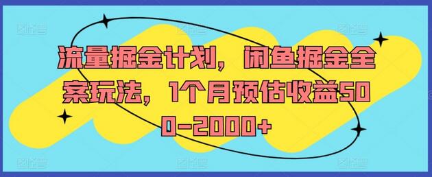 流量掘金计划，闲鱼掘金全案玩法，1个月预估收益500-2000+-稳赚族