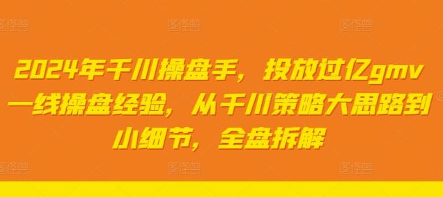 2024年千川操盘手，投放过亿gmv一线操盘经验，从千川策略大思路到小细节，全盘拆解-稳赚族