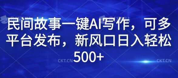 民间故事一键AI写作，可多平台发布，新风口日入轻松500+-稳赚族