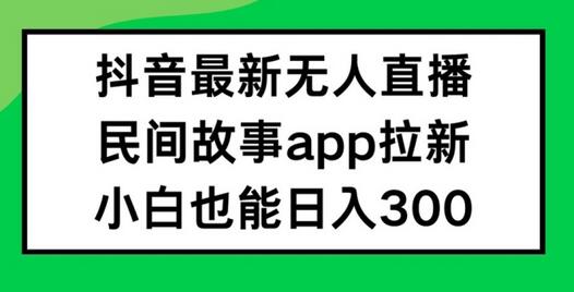 抖音无人直播，民间故事APP拉新，小白也能日入300+-稳赚族