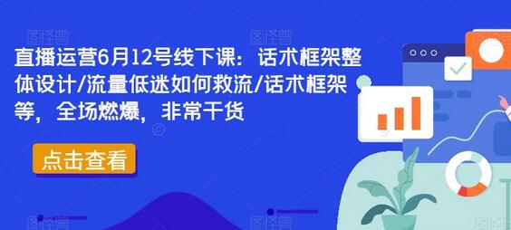 直播运营6月12号线下课：话术框架整体设计/流量低迷如何救流/话术框架等，全场燃爆，非常干货-稳赚族