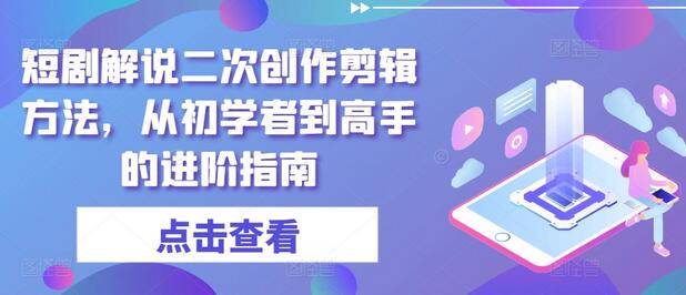 短剧解说二次创作剪辑方法，从初学者到高手的进阶指南-稳赚族