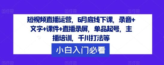 短视频直播运营，6月底线下课，录音+文字+课件+直播录屏，单品起号，主播培训，千川打法等-稳赚族