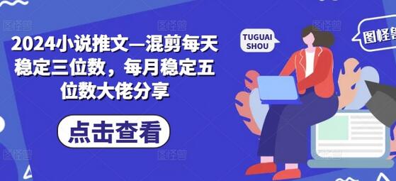 2024小说推文—混剪每天稳定三位数，每月稳定五位数大佬分享-稳赚族