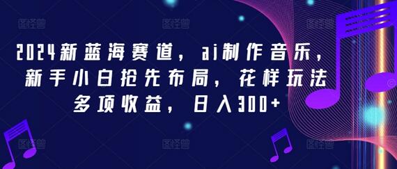 2024新蓝海赛道，ai制作音乐，新手小白抢先布局，花样玩法多项收益，日入300+-稳赚族